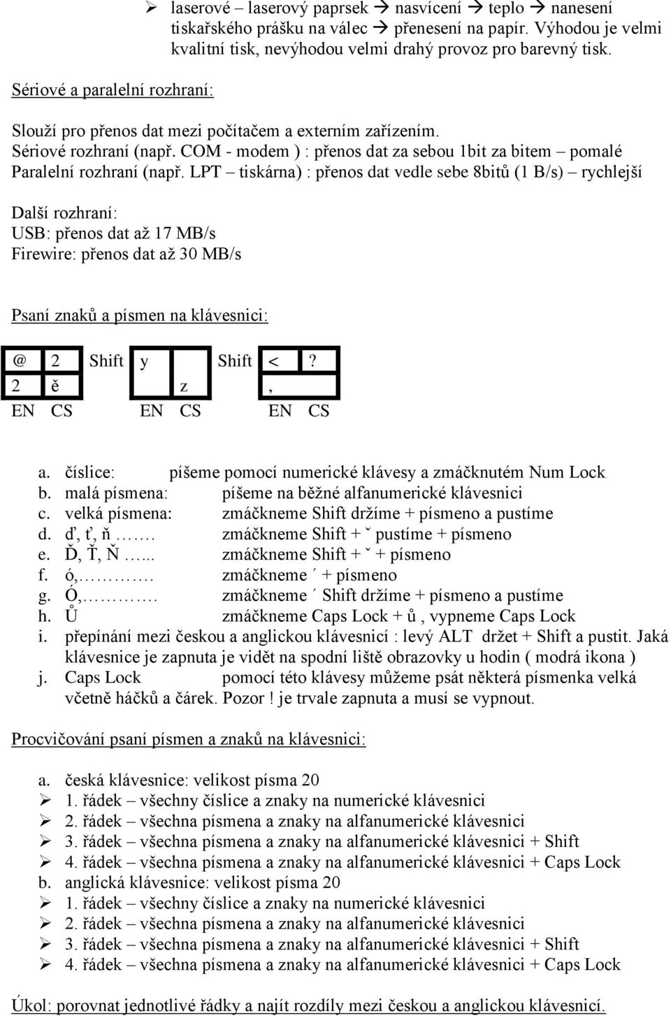 COM - modem ) : přenos dat za sebou 1bit za bitem pomalé Paralelní rozhraní (např.