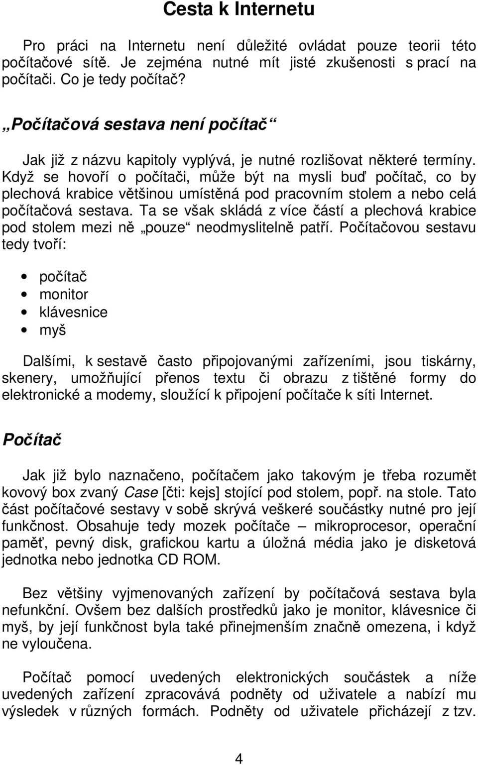 Když se hovoří o počítači, může být na mysli buď počítač, co by plechová krabice většinou umístěná pod pracovním stolem a nebo celá počítačová sestava.