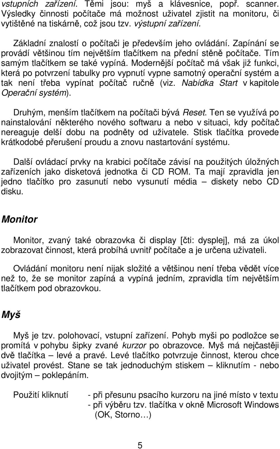 Modernější počítač má však již funkci, která po potvrzení tabulky pro vypnutí vypne samotný operační systém a tak není třeba vypínat počítač ručně (viz. Nabídka Start v kapitole Operační systém).