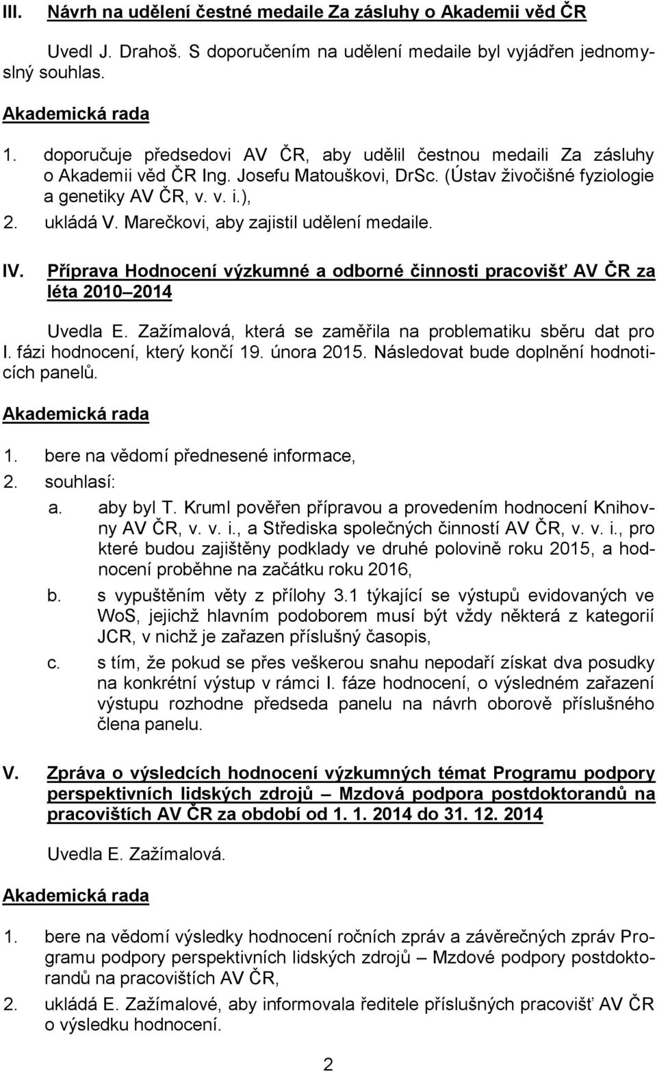 Marečkovi, aby zajistil udělení medaile. IV. Příprava Hodnocení výzkumné a odborné činnosti pracovišť AV ČR za léta 2010 2014 Uvedla E. Zažímalová, která se zaměřila na problematiku sběru dat pro I.