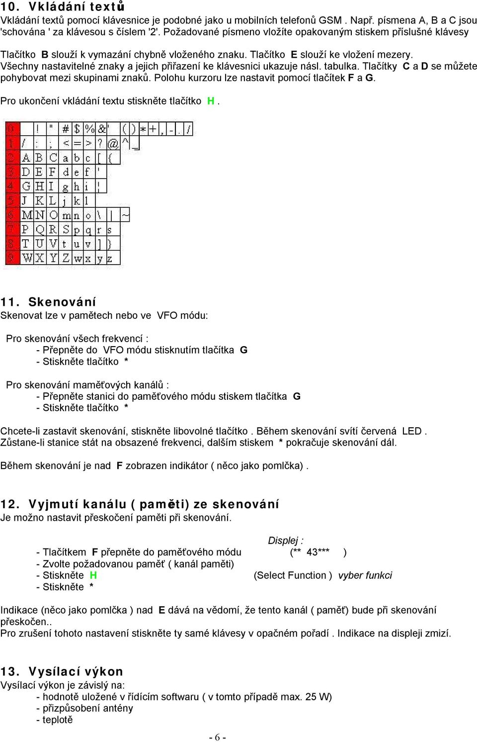 Všechny nastavitelné znaky a jejich přiřazení ke klávesnici ukazuje násl. tabulka. Tlačítky C a D se můžete pohybovat mezi skupinami znaků. Polohu kurzoru lze nastavit pomocí tlačítek F a G.