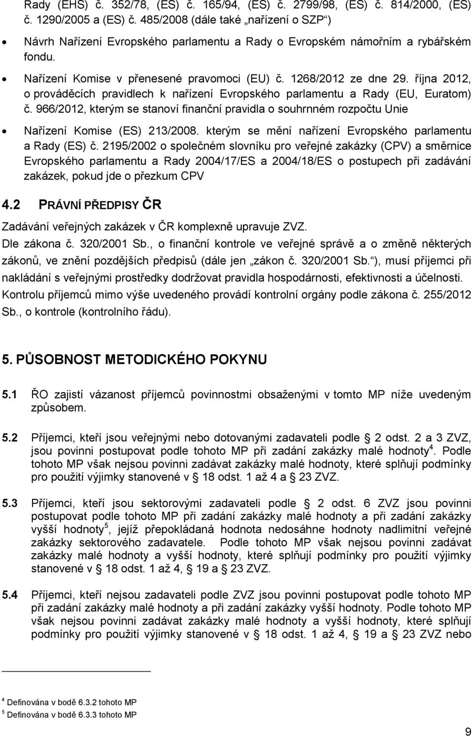 října 2012, o prováděcích pravidlech k nařízení Evropského parlamentu a Rady (EU, Euratom) č. 966/2012, kterým se stanoví finanční pravidla o souhrnném rozpočtu Unie Nařízení Komise (ES) 213/2008.