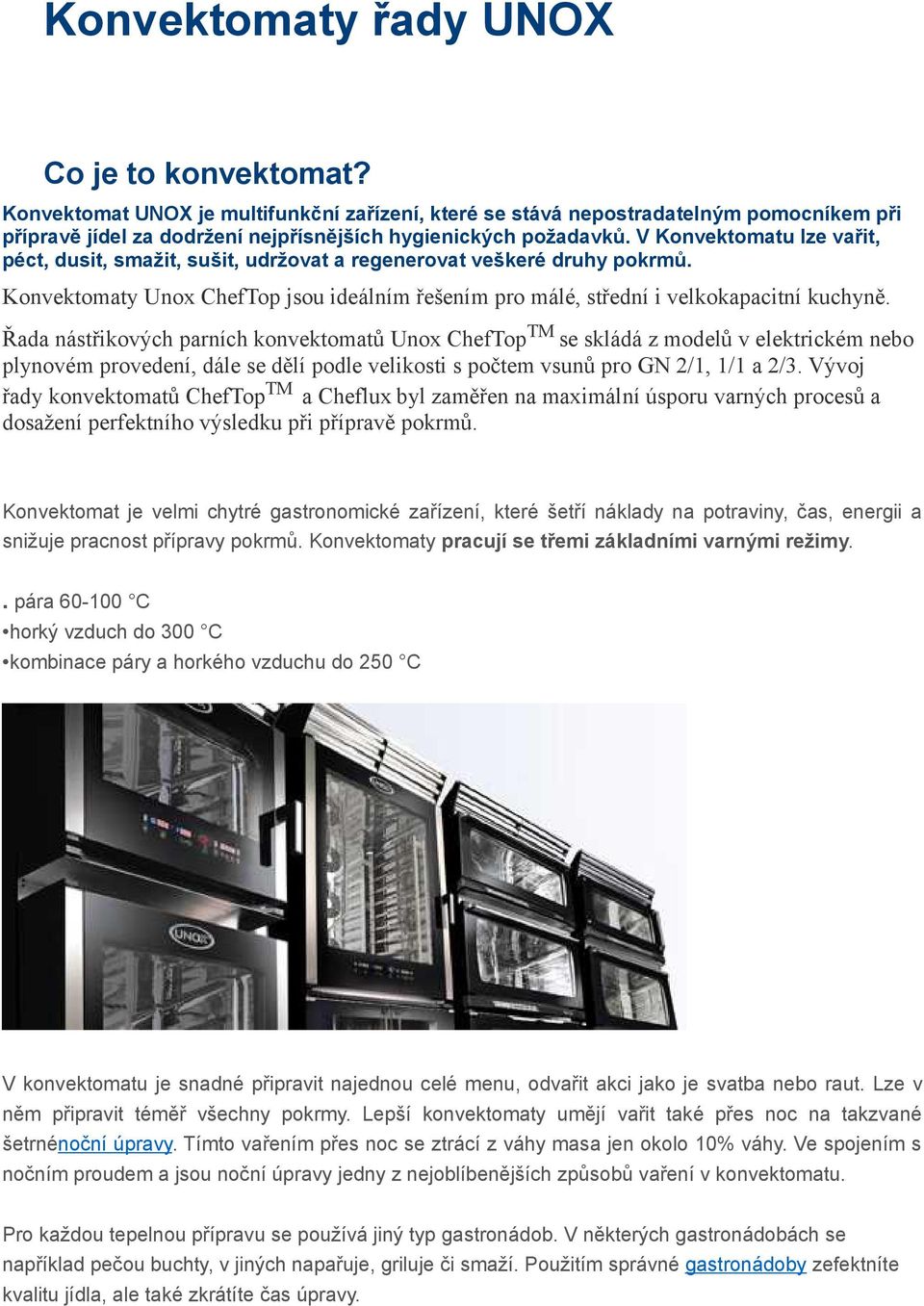 Řada nástřikových parních konvektomatů Unox ChefTop TM se skládá z modelů v elektrickém nebo plynovém provedení, dále se dělí podle velikosti s počtem vsunů pro GN 2/1, 1/1 a 2/3.