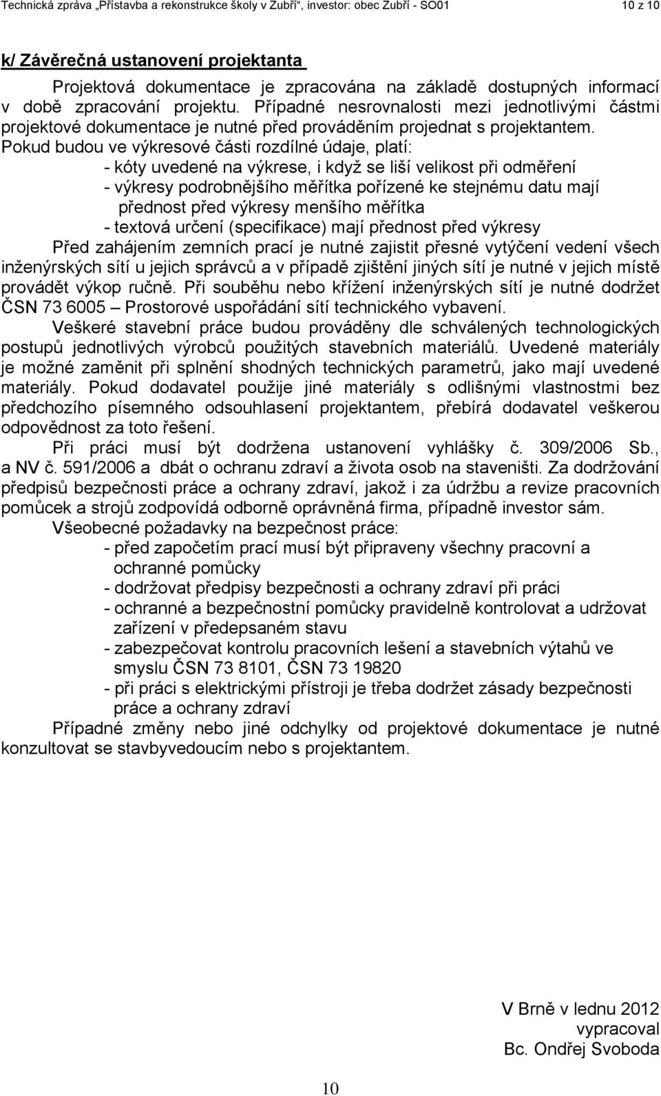 Pokud budou ve výkresové části rozdílné údaje, platí: - kóty uvedené na výkrese, i když se liší velikost při odměření - výkresy podrobnějšího měřítka pořízené ke stejnému datu mají přednost před