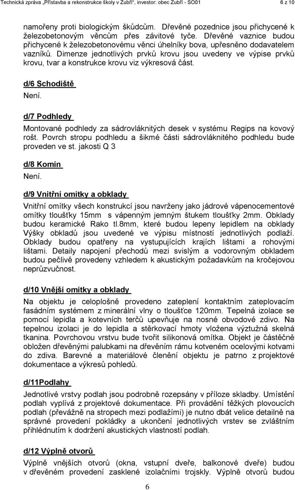 Dimenze jednotlivých prvků krovu jsou uvedeny ve výpise prvků krovu, tvar a konstrukce krovu viz výkresová část. d/6 Schodiště Není.