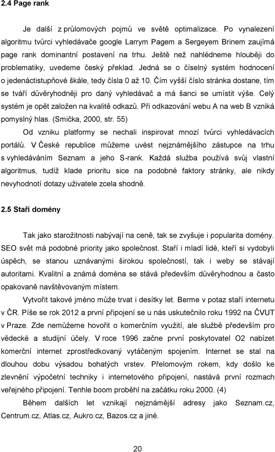 Čím vyšší číslo stránka dostane, tím se tváří důvěryhodněji pro daný vyhledávač a má šanci se umístit výše. Celý systém je opět zaloţen na kvalitě odkazů.