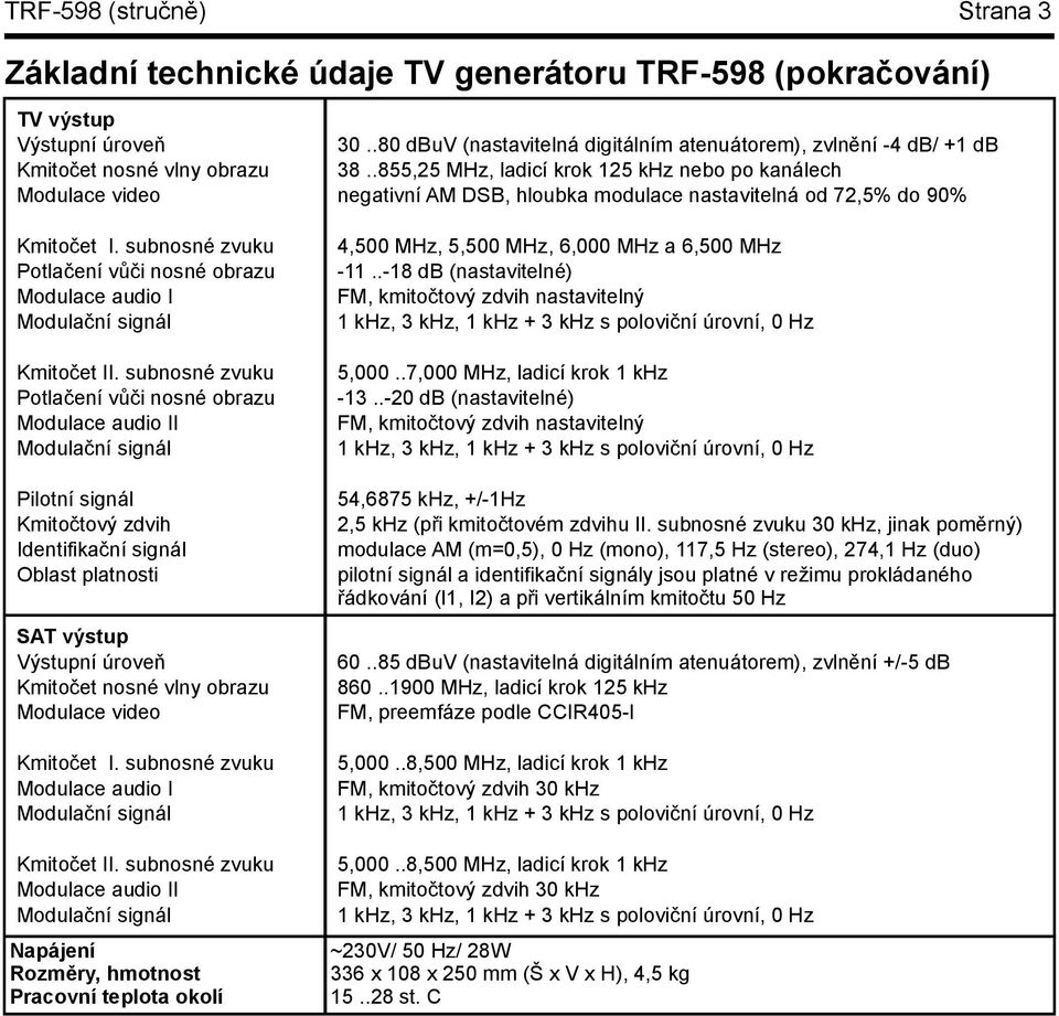 subnosné zvuku Potlačení vůči nosné obrazu Modulace audio II Modulační signál Pilotní signál Kmitočtový zdvih Identifikační signál Oblast platnosti SATvýstup Výstupní úroveň Kmitočet nosné vlny