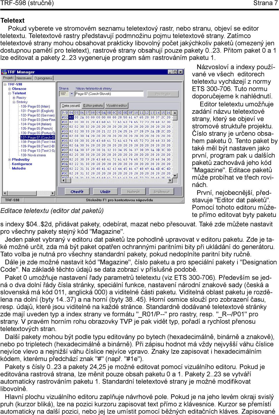 Přitom paket 0a1 lze editovat apakety 2..23 vygeneruje program sám rastrováním paketu 1. Názvosloví aindexy používané ve všech editorech teletextu vycházejí znormy ETS 300-706.