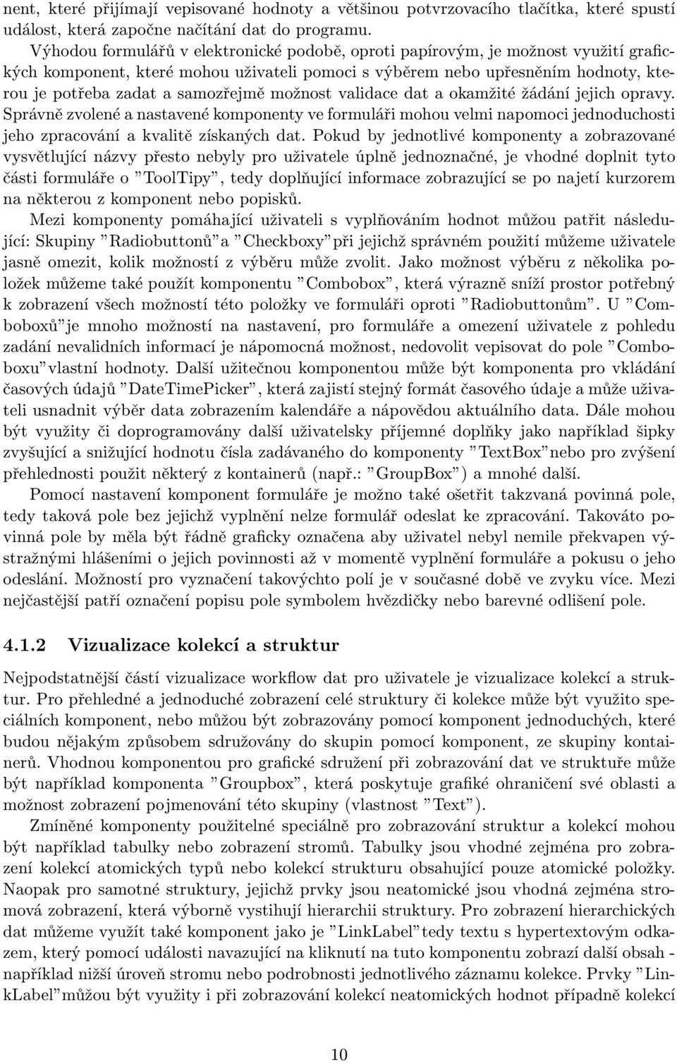 samozřejmě možnost validace dat a okamžité žádání jejich opravy. Správně zvolené a nastavené komponenty ve formuláři mohou velmi napomoci jednoduchosti jeho zpracování a kvalitě získaných dat.