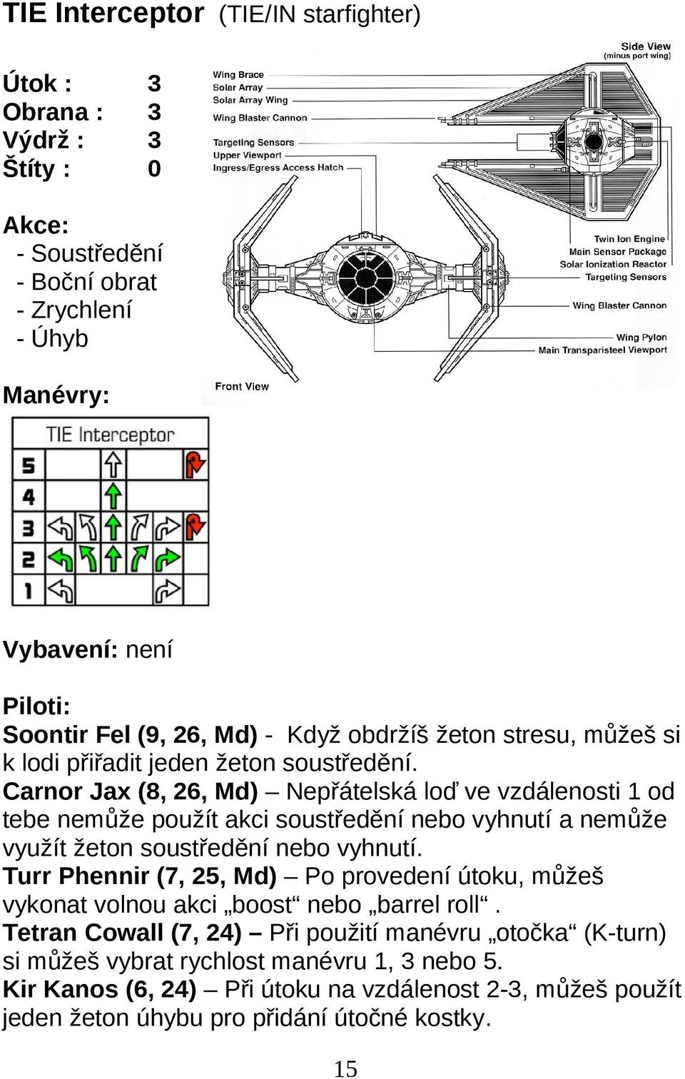 Carnor Jax (8, 6, Md) Nepřátelská loď ve vzdálenosti 1 od tebe nemůže použít akci soustředění nebo vyhnutí a nemůže využít žeton soustředění nebo vyhnutí.