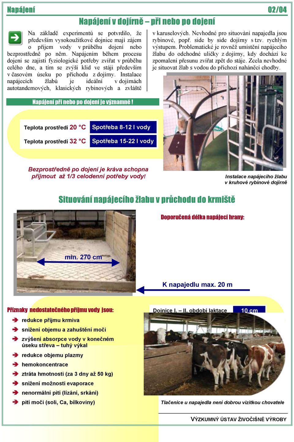 Instalace napájecích žlabů je ideální v dojírnách autotandemových, klasických rybinových a zvláště v karuselových. Nevhodné pro situování napajedla jsou rybinové, popř. side by side dojírny s tzv.