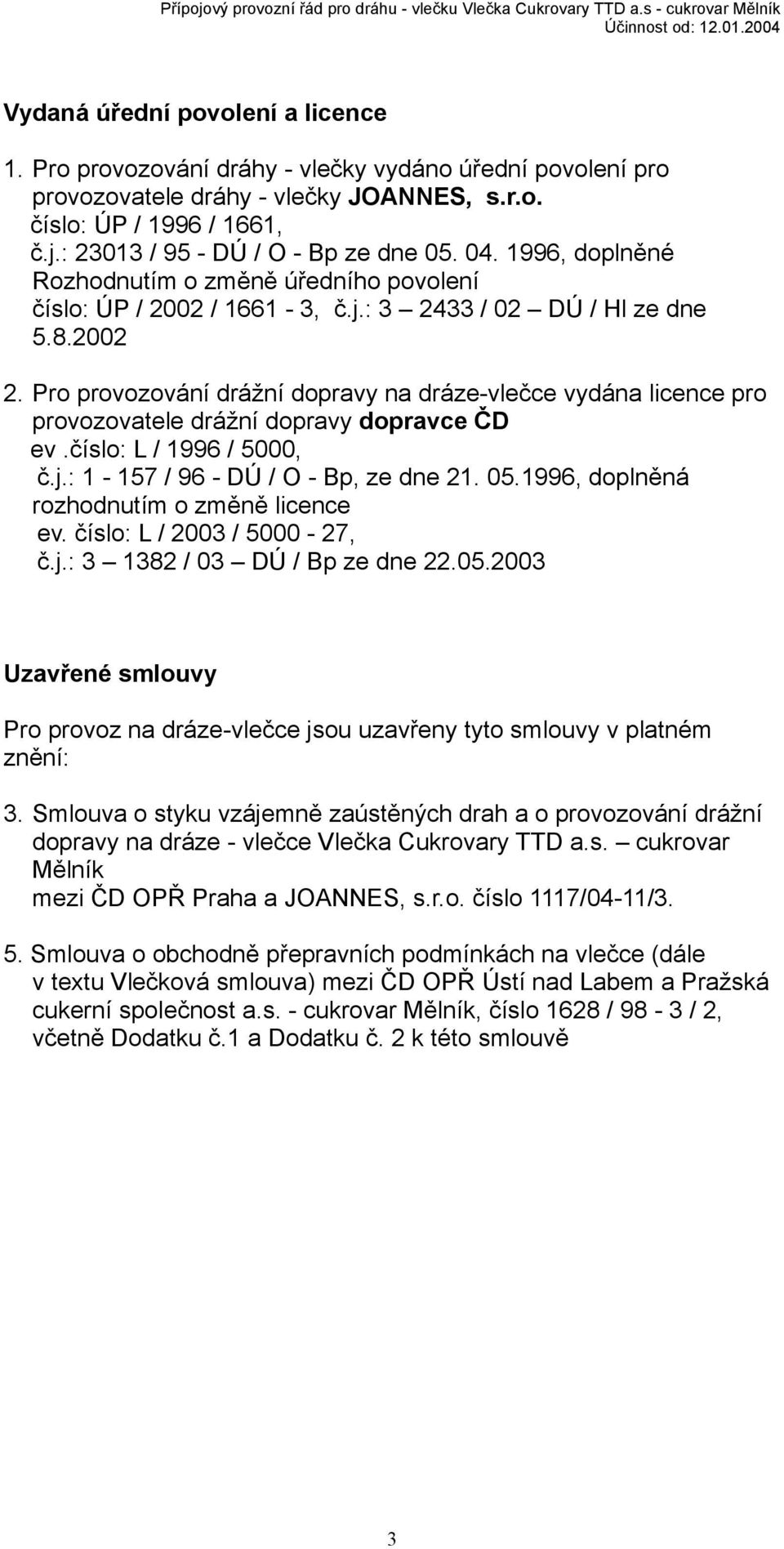 Pro provozování drážní dopravy na dráze-vlečce vydána licence pro provozovatele drážní dopravy dopravce ČD ev.číslo: L / 1996 / 5000, č.j.: 1-157 / 96 - DÚ / O - Bp, ze dne 21. 05.