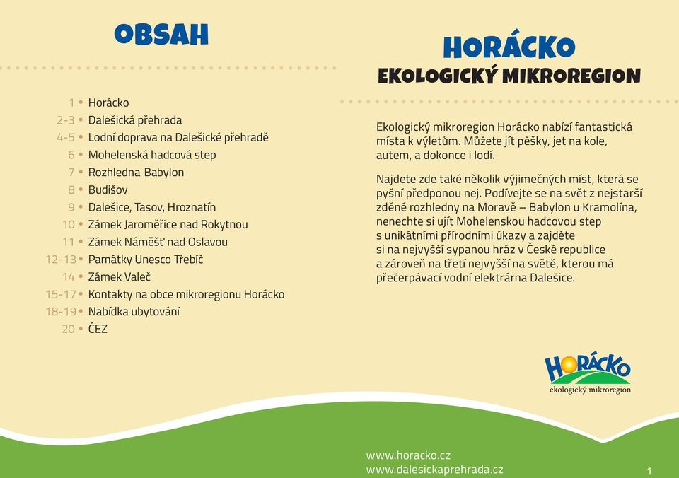 Horácko nabízí fantastická místa k výletům. Můžete jít pěšky, jet na kole, autem, a dokonce i lodí. Najdete zde také několik výjimečných míst, která se pyšní předponou nej.