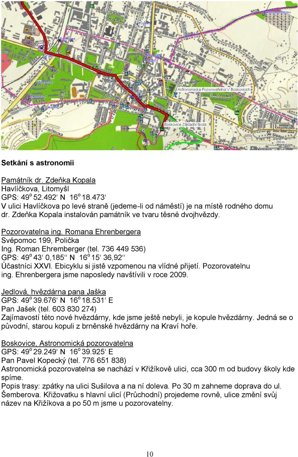 736 449 536) GPS: 49 o 43 0,185 N 16 o 15 36,92 Účastníci XXVI. Ebicyklu si jistě vzpomenou na vlídné přijetí. Pozorovatelnu ing. Ehrenbergera jsme naposledy navštívili v roce 2009.