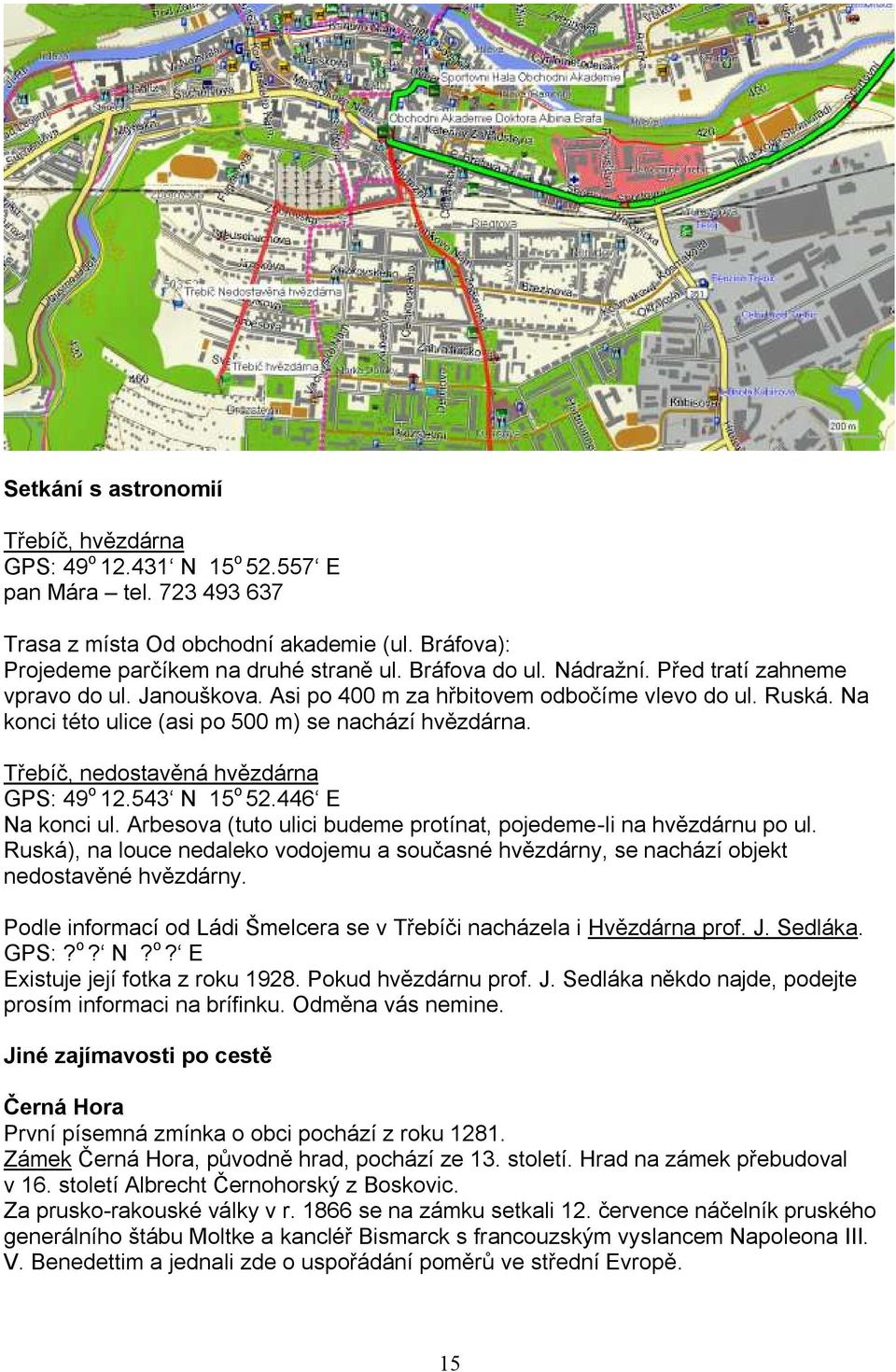 Třebíč, nedostavěná hvězdárna GPS: 49 o 12.543 N 15 o 52.446 E Na konci ul. Arbesova (tuto ulici budeme protínat, pojedeme-li na hvězdárnu po ul.