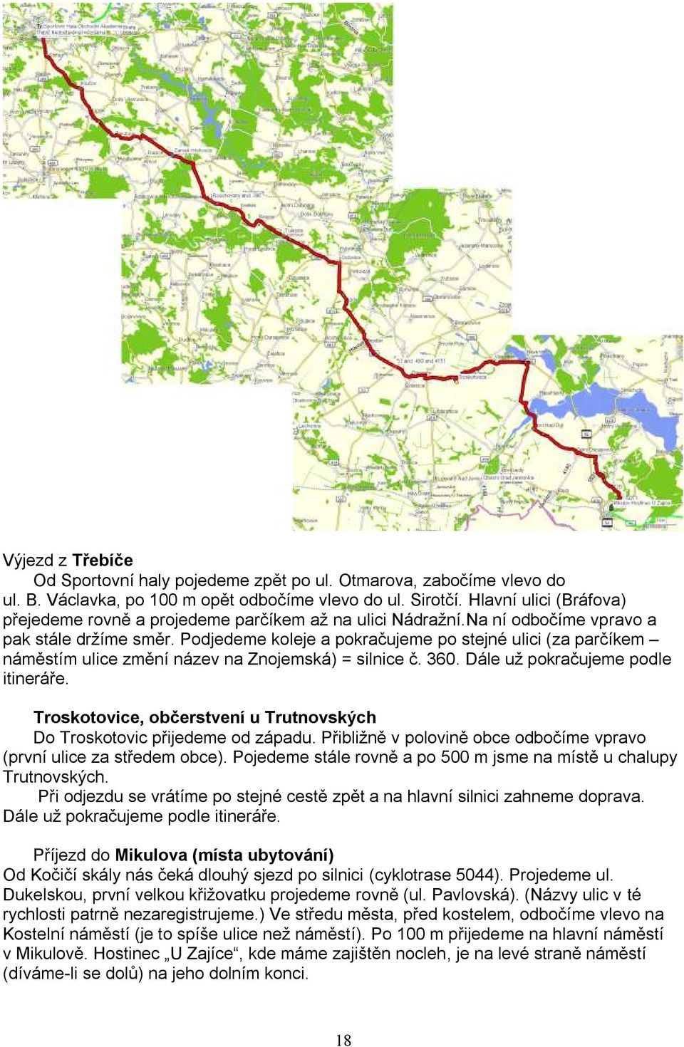 Podjedeme koleje a pokračujeme po stejné ulici (za parčíkem náměstím ulice změní název na Znojemská) = silnice č. 360. Dále už pokračujeme podle itineráře.