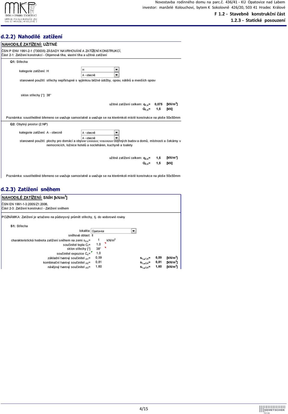 0,075 [kn/m 2 ] Q 1,k = 1,5 [kn] Poznámka: soustředěné břemeno se uvažuje samostatně a uvažuje se na kterémkoli místě konstrukce na ploše 50x50mm Q2: Obytný prostor (2.