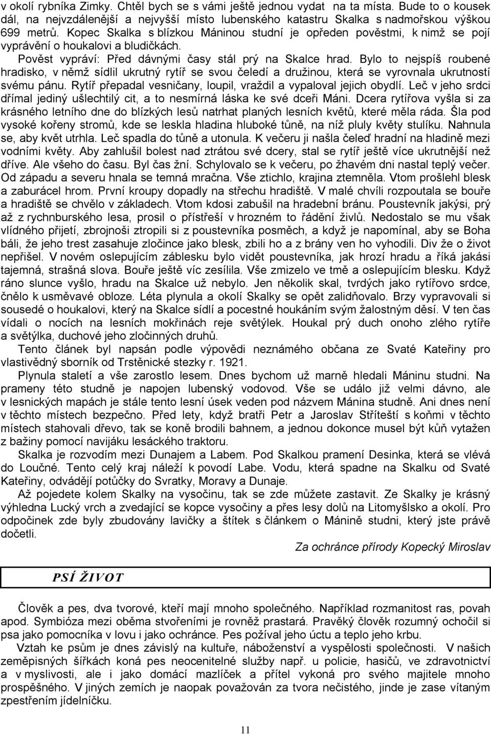 Bylo to nejspíš roubené hradisko, v němž sídlil ukrutný rytíř se svou čeledí a družinou, která se vyrovnala ukrutností svému pánu. Rytíř přepadal vesničany, loupil, vraždil a vypaloval jejich obydlí.