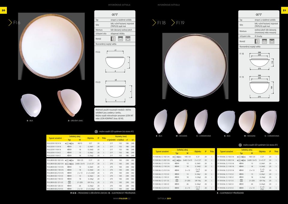 chromovaný nebo mosazný tři šrouby FI 6 b FI 18 FI 19 FI 6 D B BÍLÁ D DŘEVĚNÝ LÍMEC Možnosti použití nouzových modulů v těchto svítidlech jsou uvedeny v ceníku.