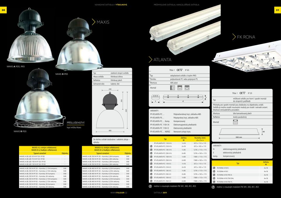 do stropních podhledů 640 VARIANTY: FP ATLANTA PC FP ATLANTA PS Polykarbonátový kryt, základna ABS Polystyrolový kryt, základna ABS Příchytky pro spodní montáž jsou dodávány na objednávku zvlášť.