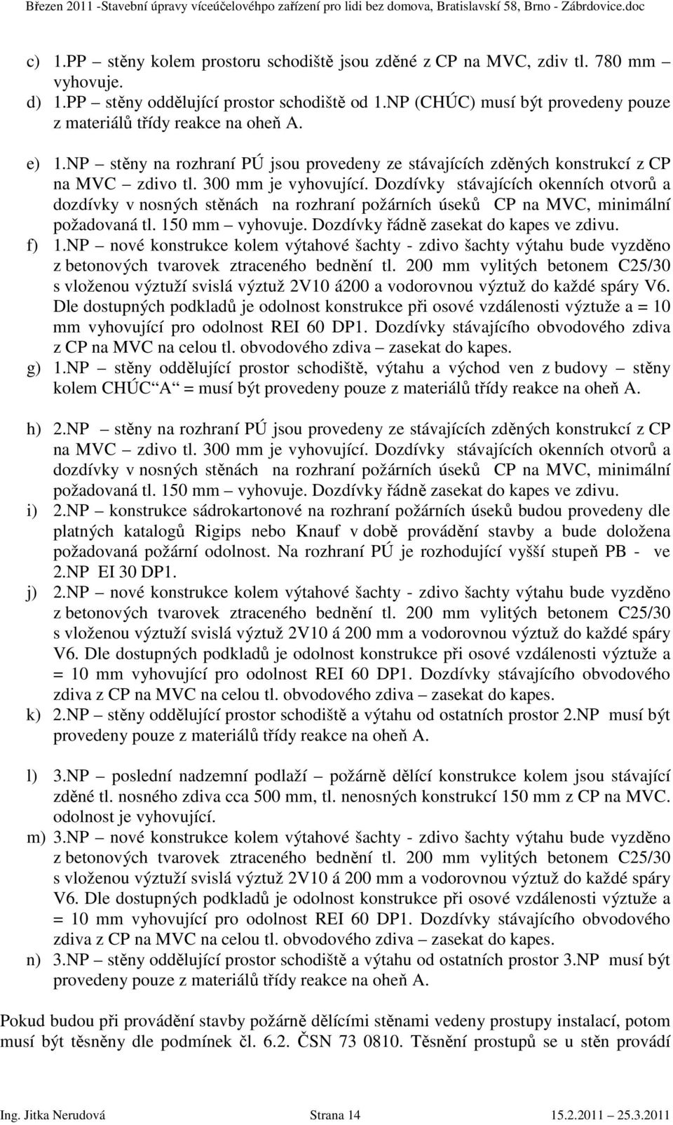 Dozdívky stávajících okenních otvorů a dozdívky v nosných stěnách na rozhraní požárních úseků CP na MVC, minimální požadovaná tl. 150 mm vyhovuje. Dozdívky řádně zasekat do kapes ve zdivu. f) 1.