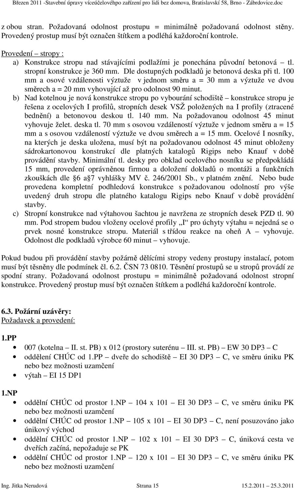 100 mm a osové vzdálenosti výztuže v jednom směru a = 30 mm a výztuže ve dvou směrech a = 20 mm vyhovující až pro odolnost 90 minut.