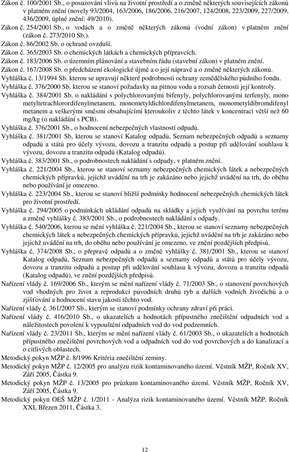 49/2010). Zákon č. 254/2001 Sb., o vodách a o změně některých zákonů (vodní zákon) v platném znění (zákon č. 273/2010 Sb.). Zákon č. 86/2002 Sb. o ochraně ovzduší. Zákon č. 365/2003 Sb.