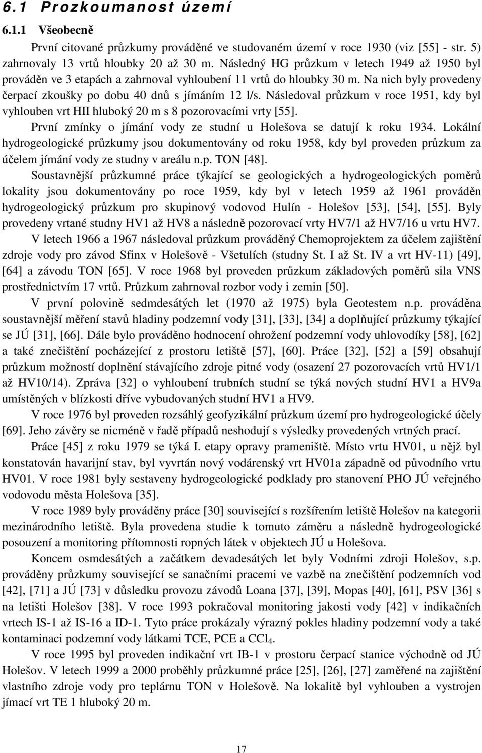 Následoval průzkum v roce 1951, kdy byl vyhlouben vrt HII hluboký 20 m s 8 pozorovacími vrty [55]. První zmínky o jímání vody ze studní u Holešova se datují k roku 1934.