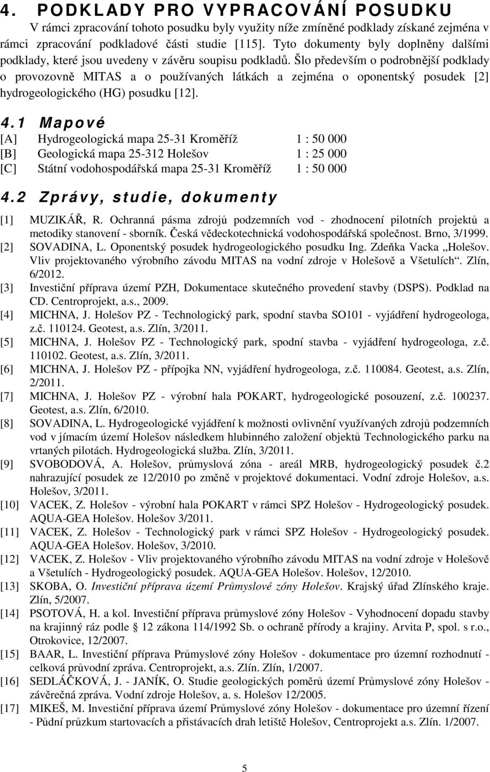 Šlo především o podrobnější podklady o provozovně MITAS a o používaných látkách a zejména o oponentský posudek [2] hydrogeologického (HG) posudku [12]. 4.