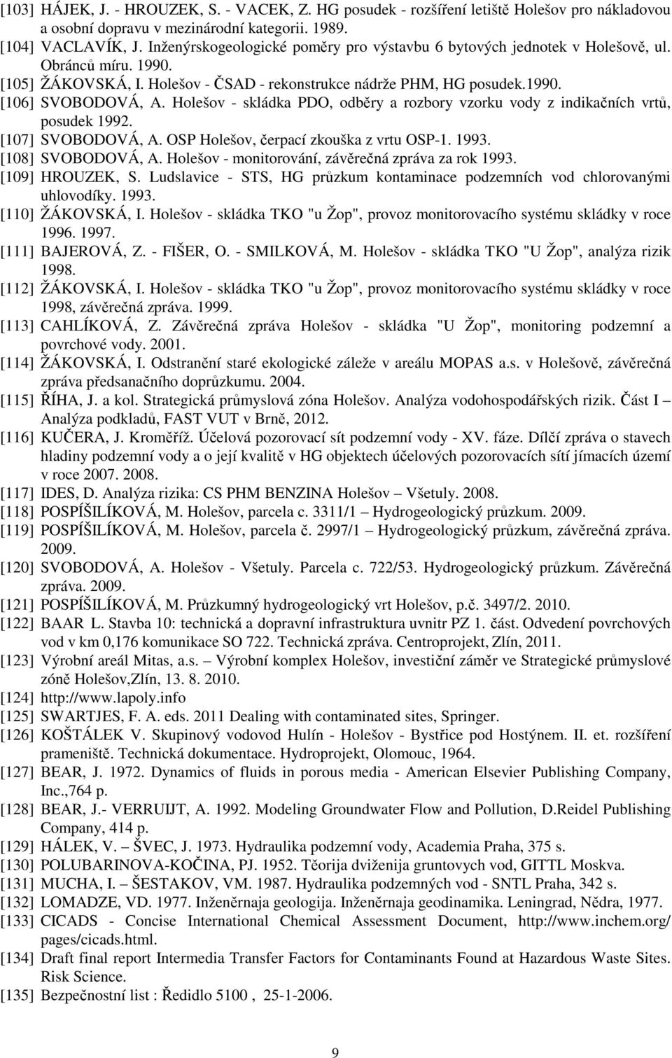 Holešov - skládka PDO, odběry a rozbory vzorku vody z indikačních vrtů, posudek 1992. [107] SVOBODOVÁ, A. OSP Holešov, čerpací zkouška z vrtu OSP-1. 1993. [108] SVOBODOVÁ, A.