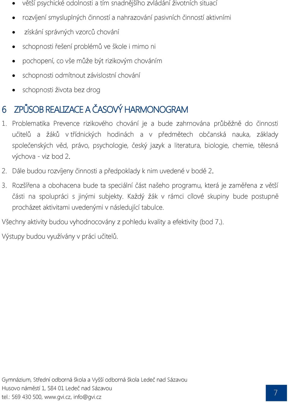 Problematika Prevence rizikového chování je a bude zahrnována průběžně do činnosti učitelů a žáků v třídnických hodinách a v předmětech občanská nauka, základy společenských věd, právo, psychologie,