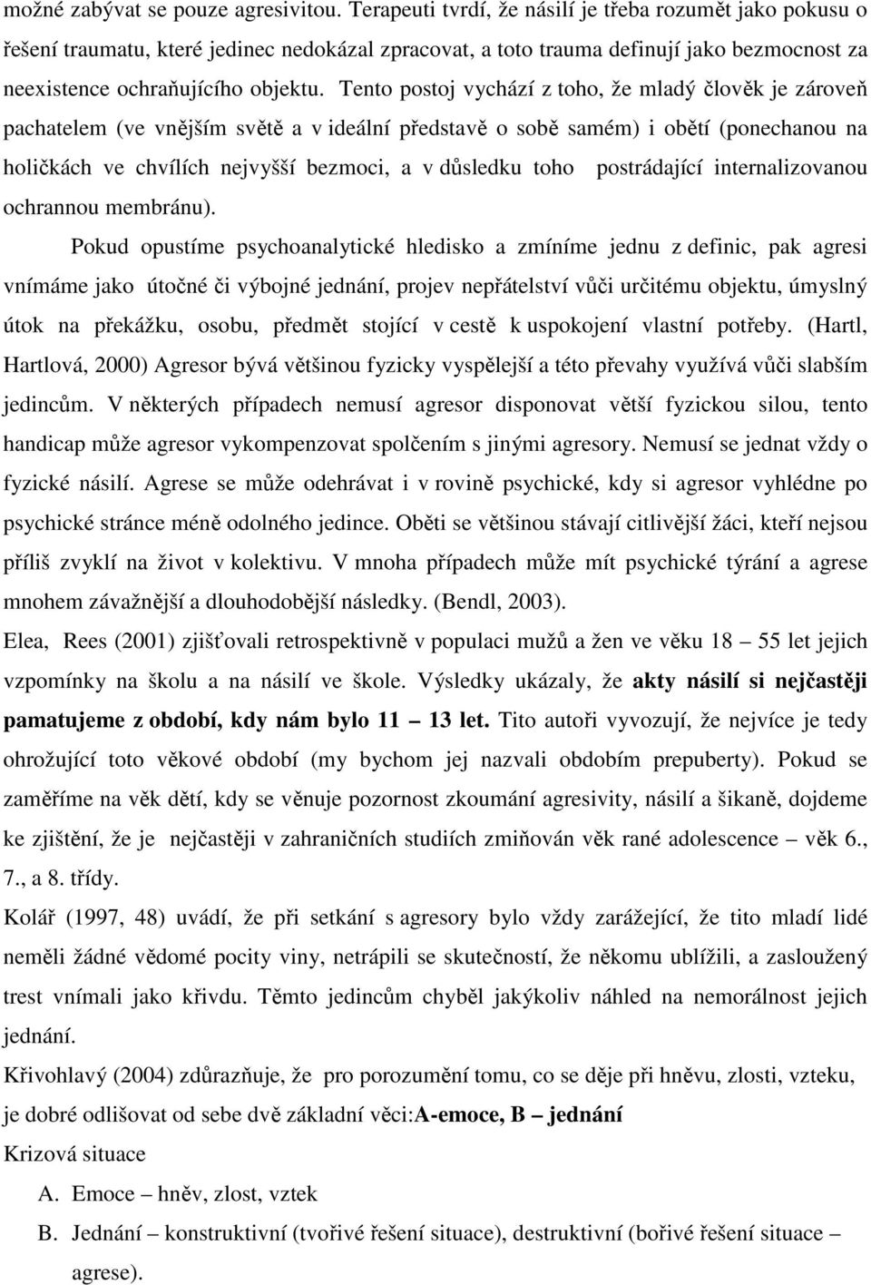 Tento postoj vychází z toho, že mladý člověk je zároveň pachatelem (ve vnějším světě a v ideální představě o sobě samém) i obětí (ponechanou na holičkách ve chvílích nejvyšší bezmoci, a v důsledku