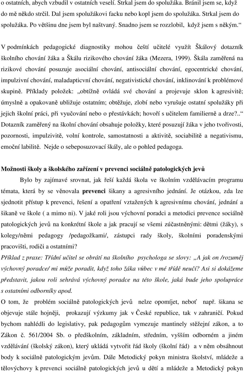 Škála zaměřená na rizikové chování posuzuje asociální chování, antisociální chování, egocentrické chování, impulzivní chování, maladapticvní chování, negativistické chování, inklinování k problémové