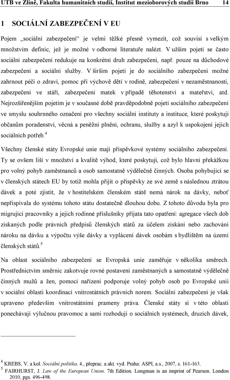 V širším pojetí je do sociálního zabezpečení možné zahrnout péči o zdraví, pomoc při výchově dětí v rodině, zabezpečení v nezaměstnanosti, zabezpečení ve stáří, zabezpečení matek v případě