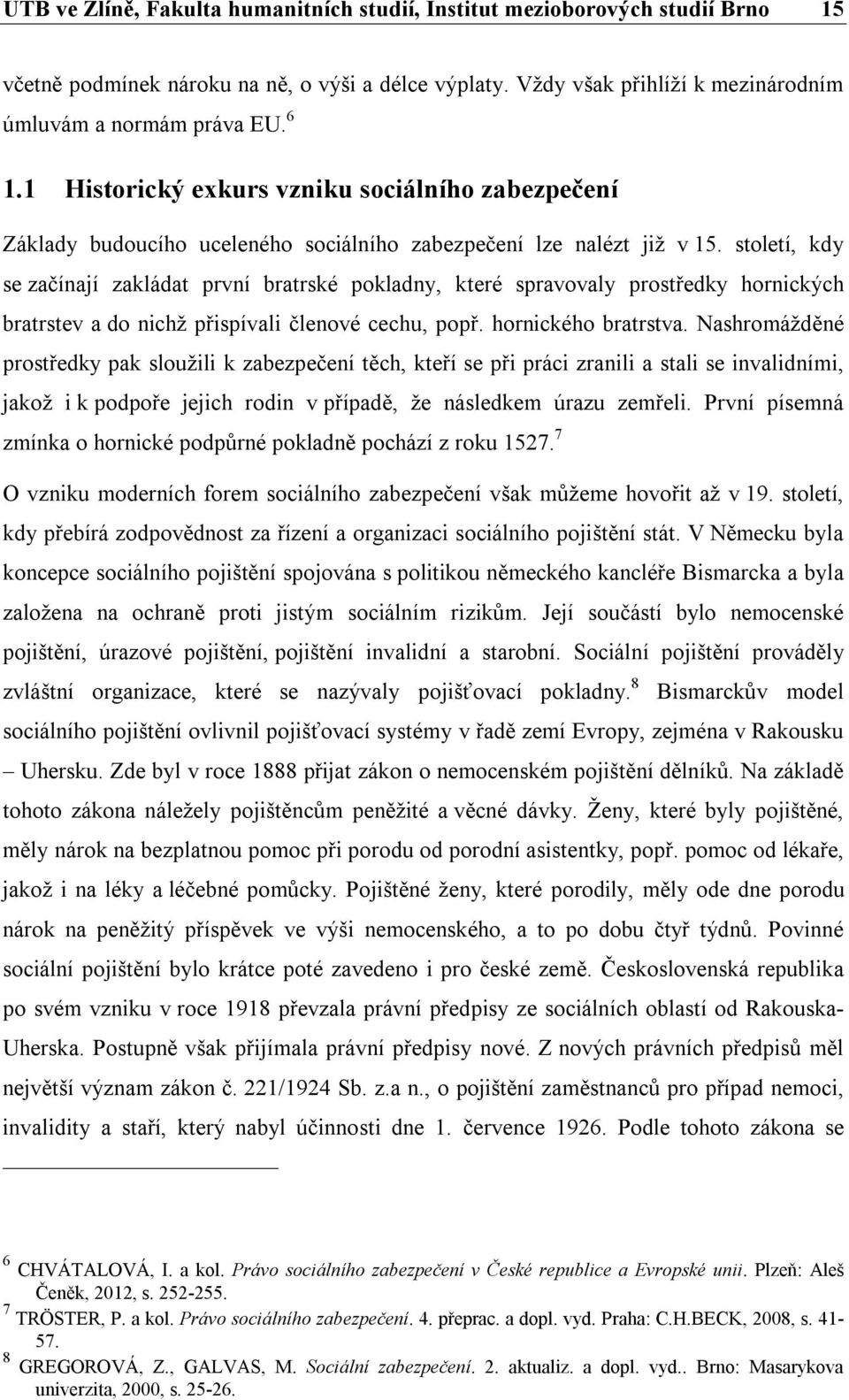 století, kdy se začínají zakládat první bratrské pokladny, které spravovaly prostředky hornických bratrstev a do nichž přispívali členové cechu, popř. hornického bratrstva.