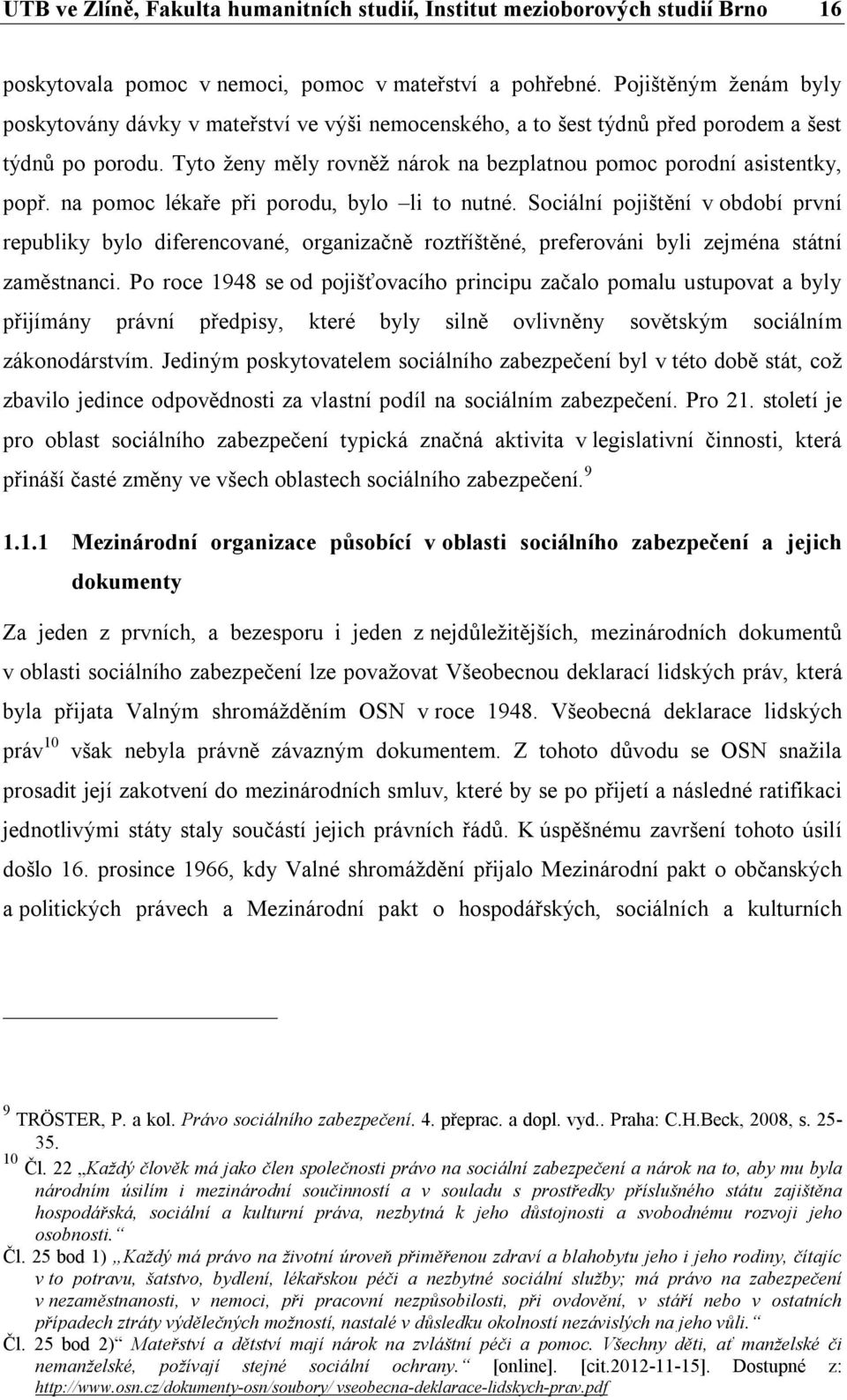 na pomoc lékaře při porodu, bylo li to nutné. Sociální pojištění v období první republiky bylo diferencované, organizačně roztříštěné, preferováni byli zejména státní zaměstnanci.