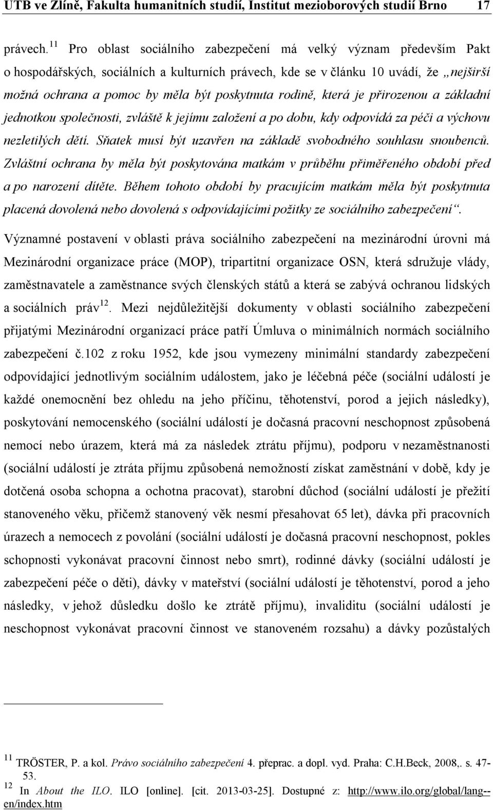 poskytnuta rodině, která je přirozenou a základní jednotkou společnosti, zvláště k jejímu založení a po dobu, kdy odpovídá za péči a výchovu nezletilých dětí.