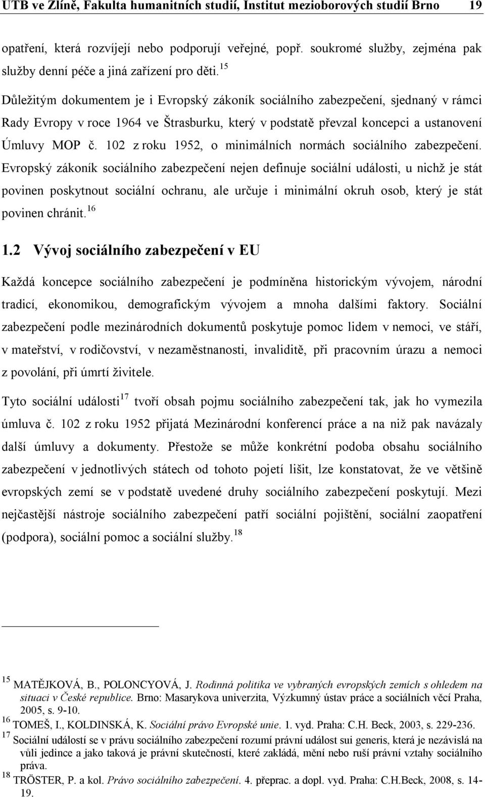 15 Důležitým dokumentem je i Evropský zákoník sociálního zabezpečení, sjednaný v rámci Rady Evropy v roce 1964 ve Štrasburku, který v podstatě převzal koncepci a ustanovení Úmluvy MOP č.