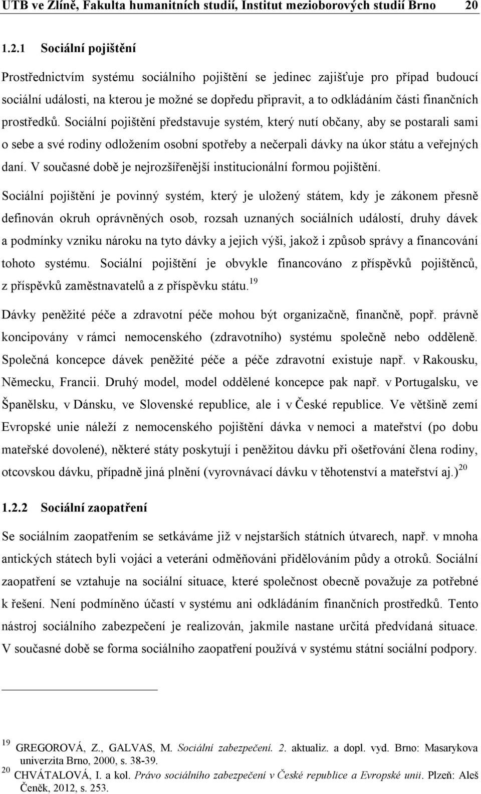 finančních prostředků. Sociální pojištění představuje systém, který nutí občany, aby se postarali sami o sebe a své rodiny odložením osobní spotřeby a nečerpali dávky na úkor státu a veřejných daní.