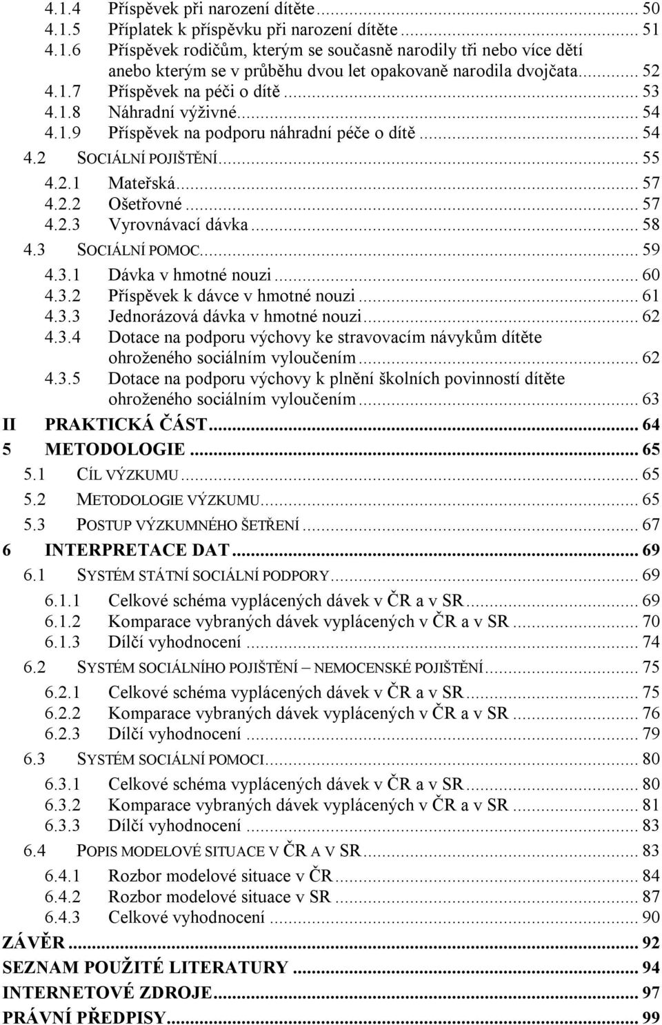 .. 58 4.3 SOCIÁLNÍ POMOC... 59 4.3.1 Dávka v hmotné nouzi... 60 4.3.2 Příspěvek k dávce v hmotné nouzi... 61 4.3.3 Jednorázová dávka v hmotné nouzi... 62 4.3.4 Dotace na podporu výchovy ke stravovacím návykům dítěte ohroženého sociálním vyloučením.