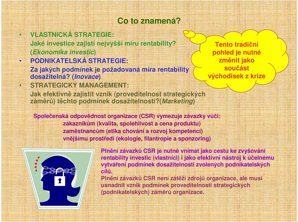 (marketing) Společenská odpovědnost organizace (CSR) vymezuje závazky vůči: zákazníkům (kvalita, spolehlivost a cena produktu) zaměstnancům (etika chování a rozvoj kompetencí) vnějšímu prostředí