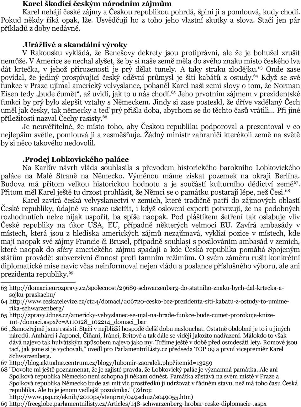 V Americe se nechal slyšet, že by si naše země měla do svého znaku místo českého lva dát krtečka, v jehož přirozenosti je prý dělat tunely. A taky straku zlodějku.