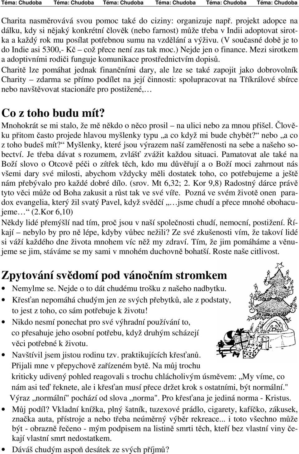 (V současné době je to do Indie asi 5300,- Kč což přece není zas tak moc.) Nejde jen o finance. Mezi sirotkem a adoptivními rodiči funguje komunikace prostřednictvím dopisů.