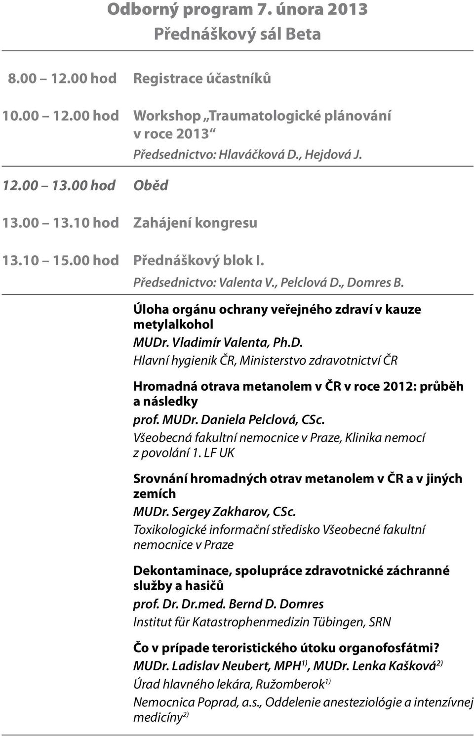 Vladimír Valenta, Ph.D. Hlavní hygienik ČR, Ministerstvo zdravotnictví ČR Hromadná otrava metanolem v ČR v roce 2012: průběh a následky prof. MUDr. Daniela Pelclová, CSc.