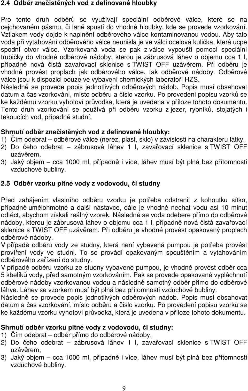 Vzorkovaná voda se pak z válce vypouští pomocí speciální trubičky do vhodné odběrové nádoby, kterou je zábrusová láhev o objemu cca 1 l, případně nová čistá zavařovací sklenice s TWIST OFF uzávěrem.