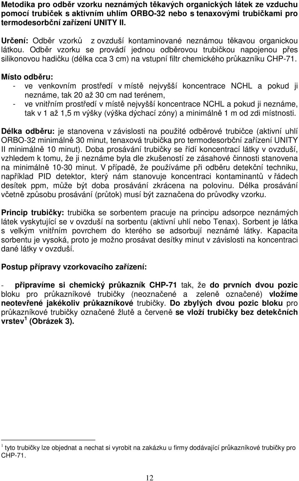 Odběr vzorku se provádí jednou odběrovou trubičkou napojenou přes silikonovou hadičku (délka cca 3 cm) na vstupní filtr chemického průkazníku CHP-71.