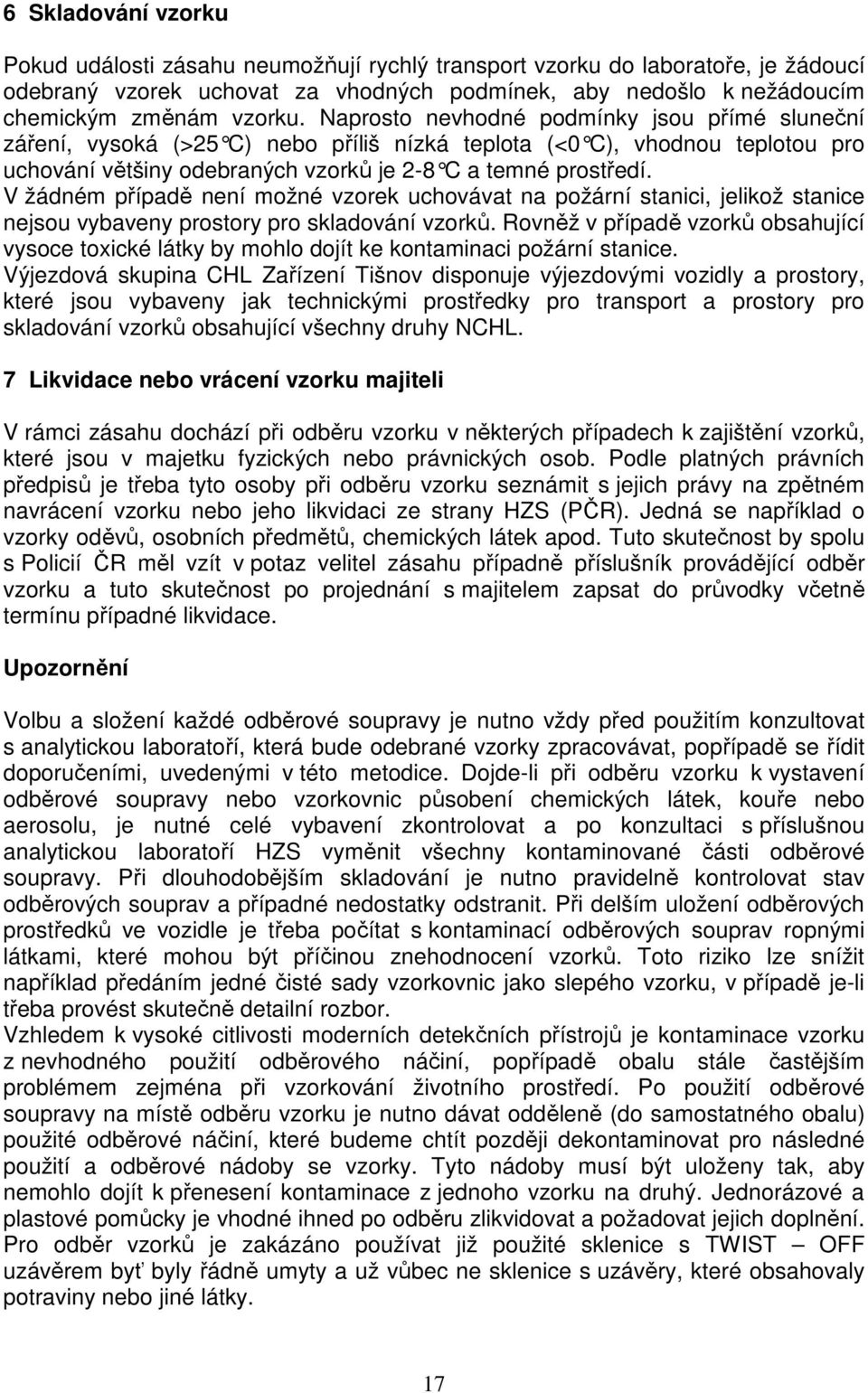 V žádném případě není možné vzorek uchovávat na požární stanici, jelikož stanice nejsou vybaveny prostory pro skladování vzorků.