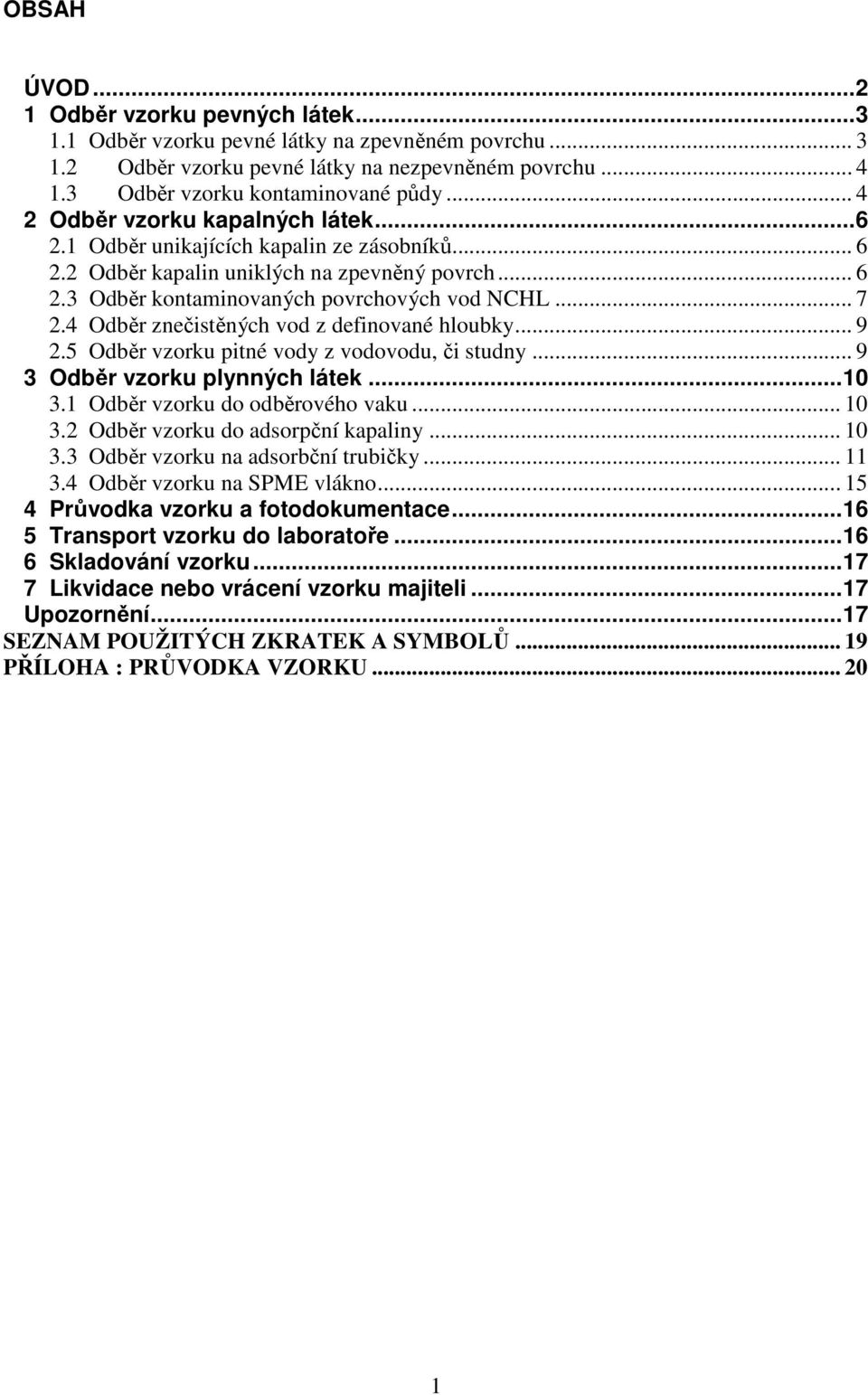 4 Odběr znečistěných vod z definované hloubky... 9 2.5 Odběr vzorku pitné vody z vodovodu, či studny... 9 3 Odběr vzorku plynných látek...10 3.1 Odběr vzorku do odběrového vaku... 10 3.