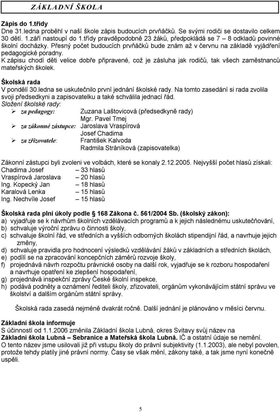 K zápisu chodí děti velice dobře připravené, což je zásluha jak rodičů, tak všech zaměstnanců mateřských školek. Školská rada V pondělí 30.ledna se uskutečnilo první jednání školské rady.