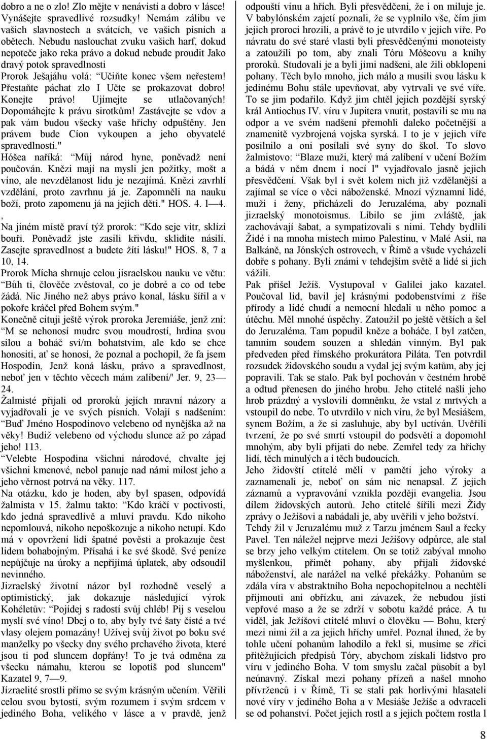 Přestaňte páchat zlo I Učte se prokazovat dobro! Konejte právo! Ujímejte se utlačovaných! Dopomáhejte k právu sirotkům! Zastávejte se vdov a pak vám budou všecky vaše hříchy odpuštěny.